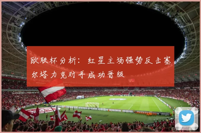 欧联杯分析：红星主场强势反击塞尔塔力克对手成功晋级