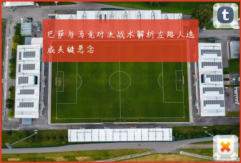 巴萨与马竞对决战术解析左路人选成关键悬念