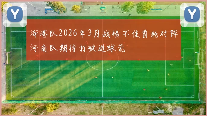 海港队2026年3月战绩不佳首轮对阵河南队期待打破进球荒