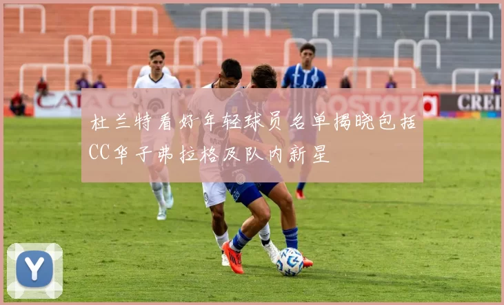 杜兰特看好年轻球员名单揭晓包括CC华子弗拉格及队内新星