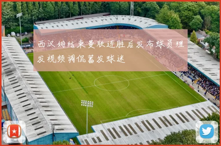 西汉姆结束曼联连胜后发布球员理发视频调侃蓄发球迷