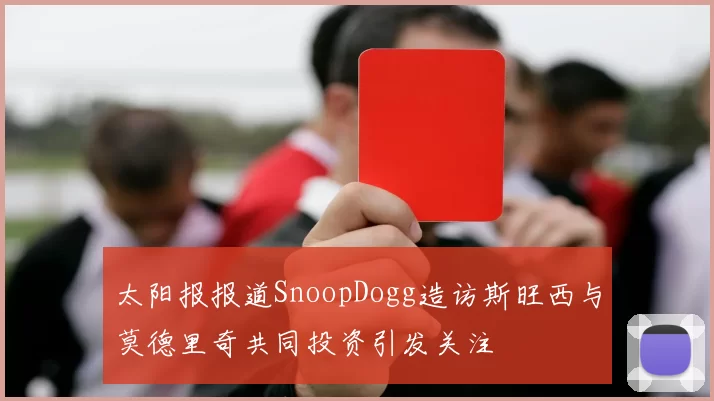 太阳报报道SnoopDogg造访斯旺西与莫德里奇共同投资引发关注