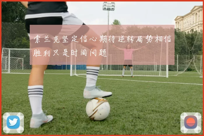 索兰克坚定信心期待逆转局势相信胜利只是时间问题