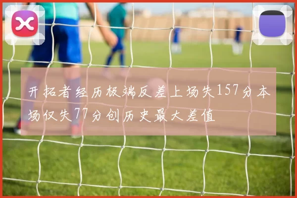 开拓者经历极端反差上场失157分本场仅失77分创历史最大差值