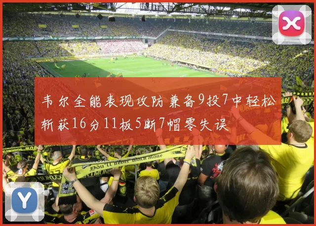 韦尔全能表现攻防兼备9投7中轻松斩获16分11板5断7帽零失误