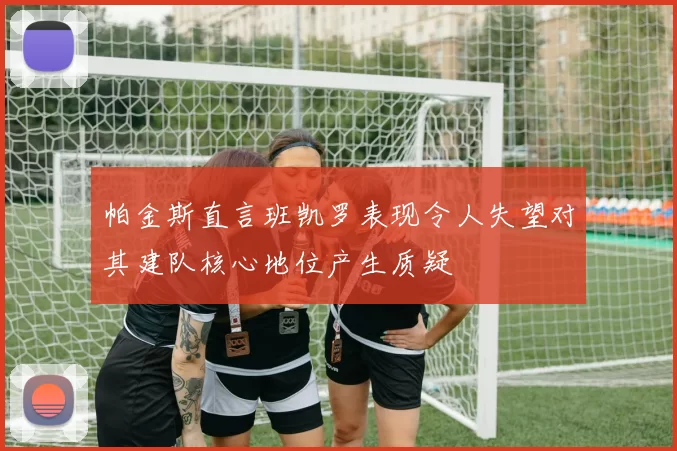 帕金斯直言班凯罗表现令人失望对其建队核心地位产生质疑