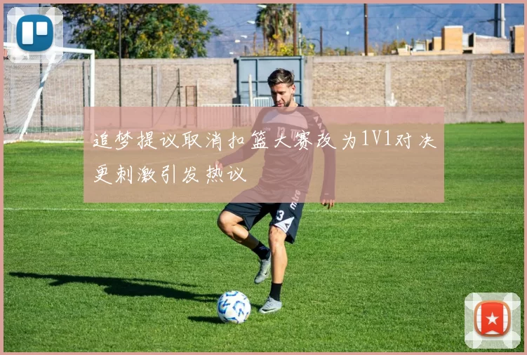 追梦提议取消扣篮大赛改为1V1对决更刺激引发热议