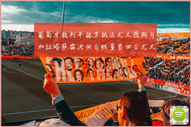 葡萄牙裁判平赫罗执法尤文图斯与加拉塔萨雷次回合较量首回合尤文惨败