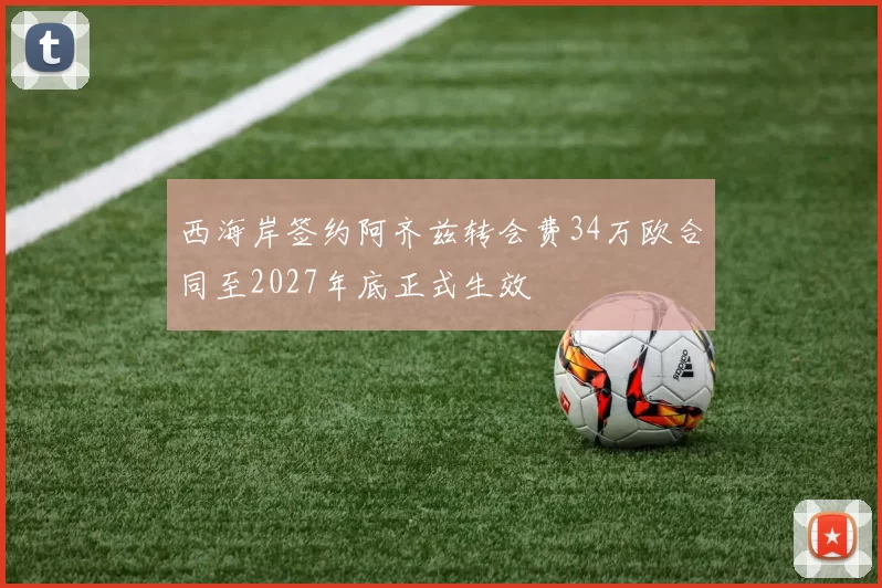 西海岸签约阿齐兹转会费34万欧合同至2027年底正式生效