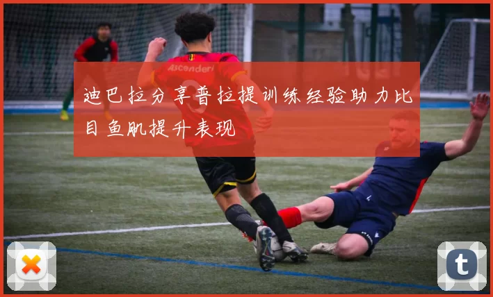 迪巴拉分享普拉提训练经验助力比目鱼肌提升表现