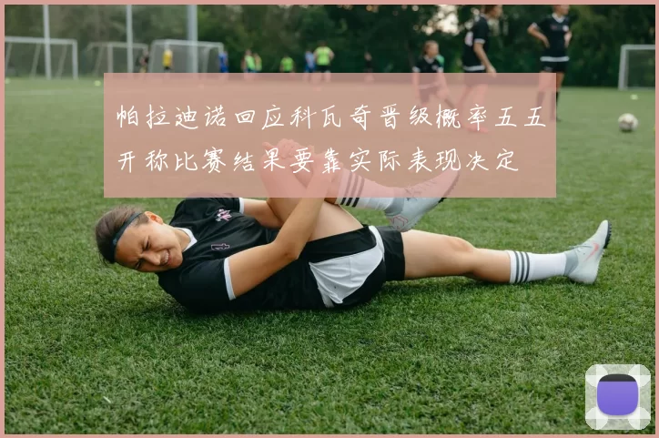 帕拉迪诺回应科瓦奇晋级概率五五开称比赛结果要靠实际表现决定