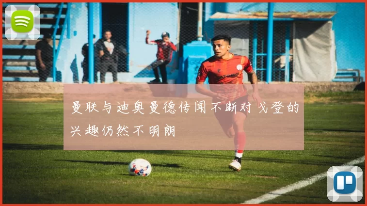 曼联与迪奥曼德传闻不断对戈登的兴趣仍然不明朗