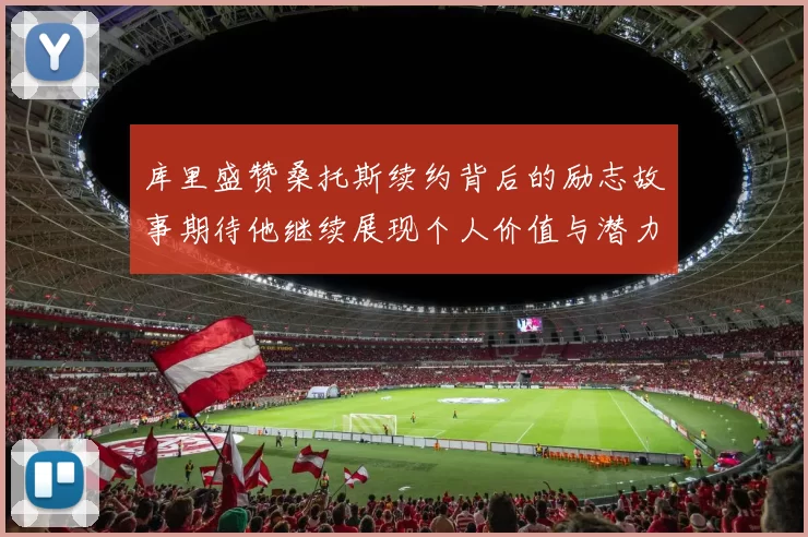 库里盛赞桑托斯续约背后的励志故事期待他继续展现个人价值与潜力