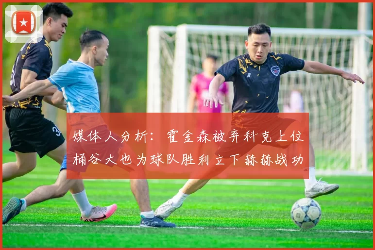 媒体人分析：霍金森被弃科克上位桶谷大也为球队胜利立下赫赫战功