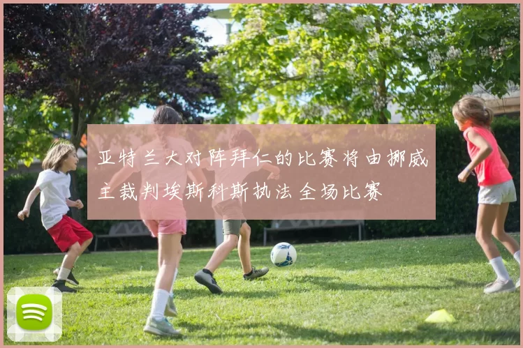 亚特兰大对阵拜仁的比赛将由挪威主裁判埃斯科斯执法全场比赛